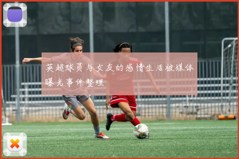 英超球员与女友的感情生活被媒体曝光事件整理
