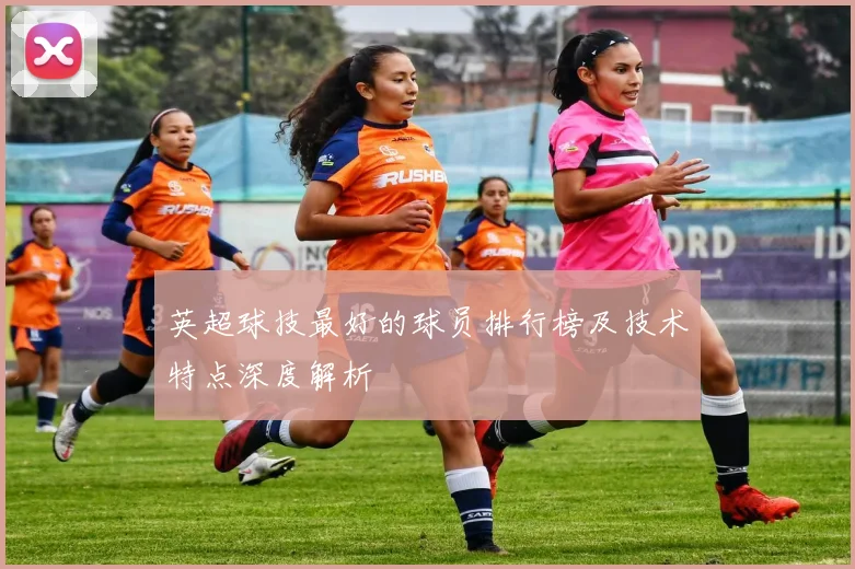 英超球技最好的球员排行榜及技术特点深度解析