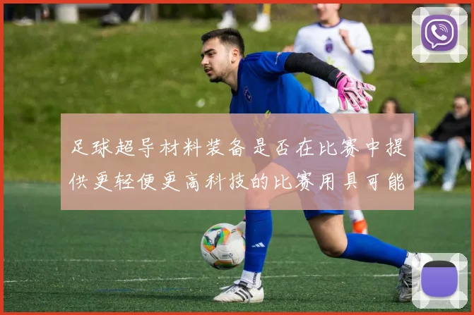 足球超导材料装备是否在比赛中提供更轻便更高科技的比赛用具可能性