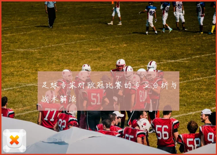 足球专家对欧冠比赛的专业分析与战术解读
