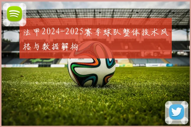 法甲2024-2025赛季球队整体技术风格与数据解构