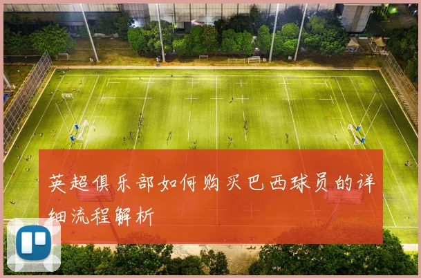英超俱乐部如何购买巴西球员的详细流程解析