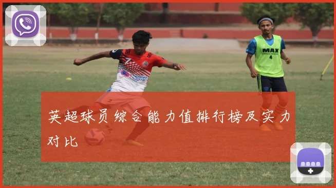 英超球员综合能力值排行榜及实力对比