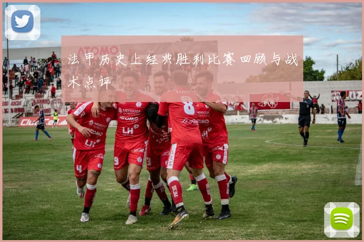 法甲历史上经典胜利比赛回顾与战术点评