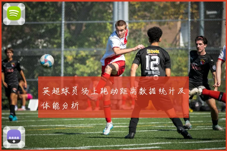 英超球员场上跑动距离数据统计及体能分析