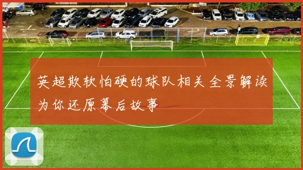 英超欺软怕硬的球队相关全景解读为你还原幕后故事