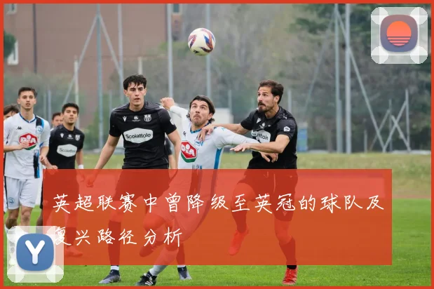 英超联赛中曾降级至英冠的球队及复兴路径分析