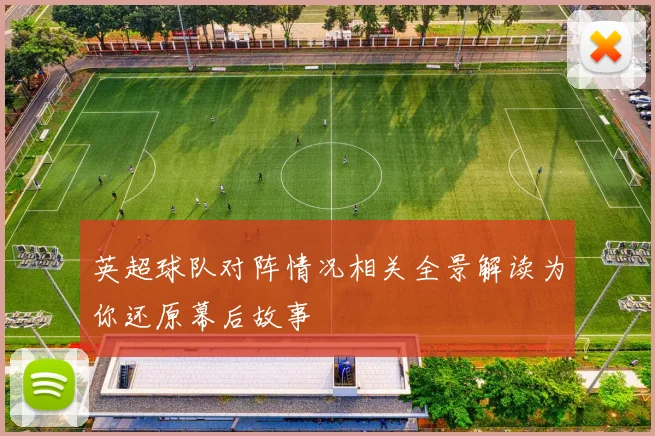 英超球队对阵情况相关全景解读为你还原幕后故事